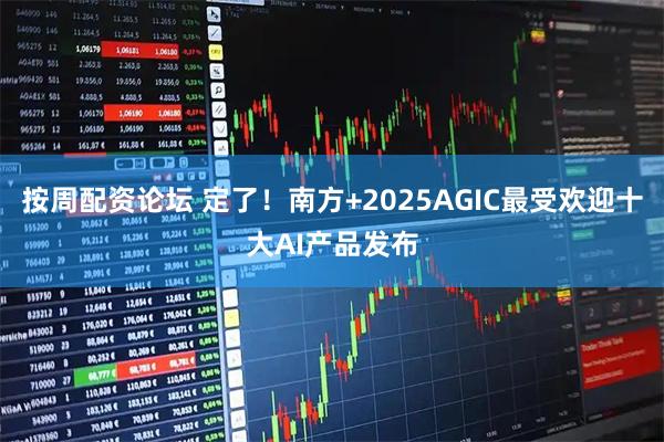 按周配资论坛 定了！南方+2025AGIC最受欢迎十大AI产品发布