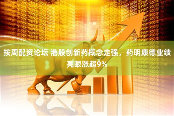 按周配资论坛 港股创新药概念走强，药明康德业绩亮眼涨超9%