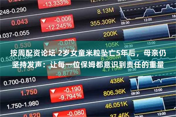 按周配资论坛 2岁女童米粒坠亡5年后，母亲仍坚持发声：让每一位保姆都意识到责任的重量