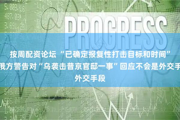 按周配资论坛 “已确定报复性打击目标和时间”，俄方警告对“乌袭击普京官邸一事”回应不会是外交手段